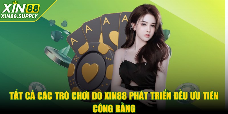 Tất cả các trò chơi do XIN88 phát triển đều ưu tiên công bằng